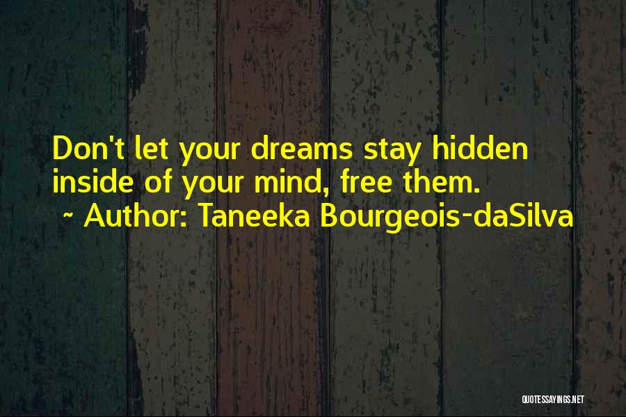 Taneeka Bourgeois-daSilva Quotes: Don't Let Your Dreams Stay Hidden Inside Of Your Mind, Free Them.