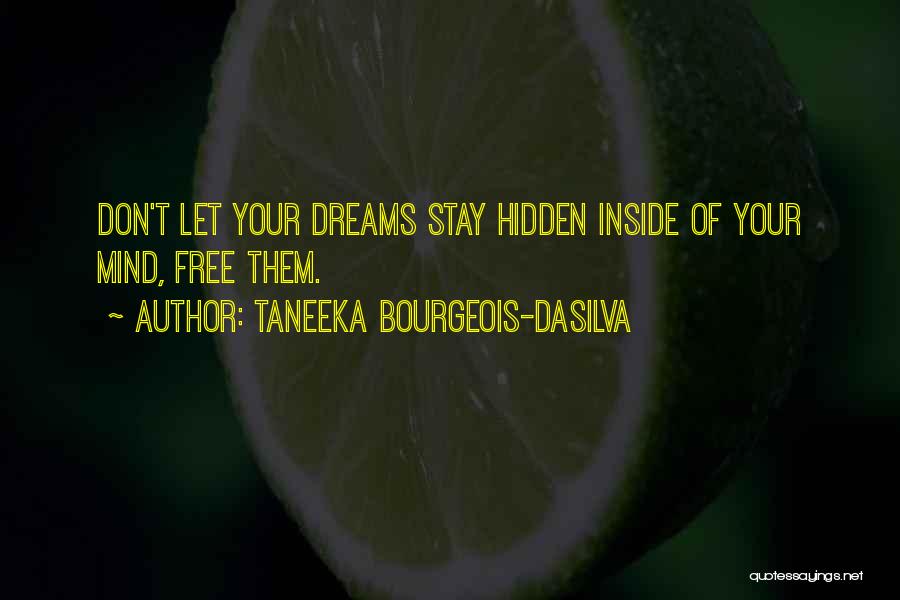 Taneeka Bourgeois-daSilva Quotes: Don't Let Your Dreams Stay Hidden Inside Of Your Mind, Free Them.