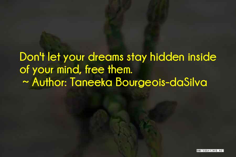 Taneeka Bourgeois-daSilva Quotes: Don't Let Your Dreams Stay Hidden Inside Of Your Mind, Free Them.