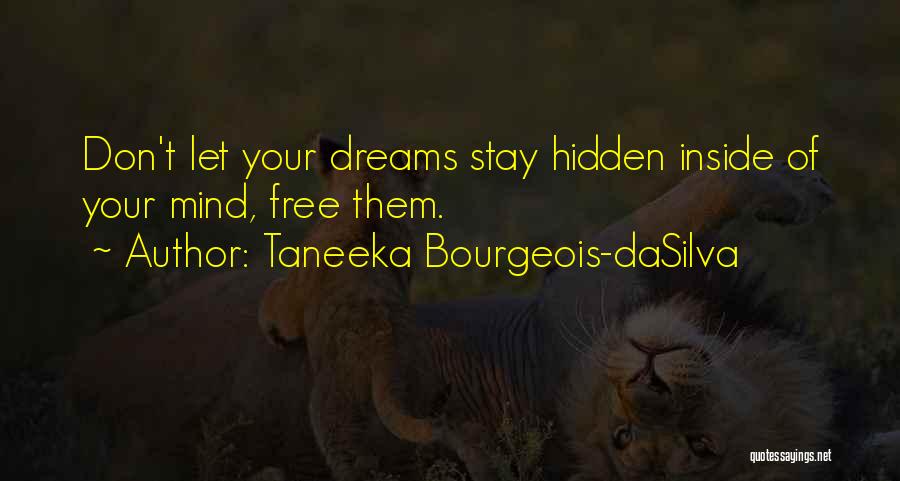 Taneeka Bourgeois-daSilva Quotes: Don't Let Your Dreams Stay Hidden Inside Of Your Mind, Free Them.
