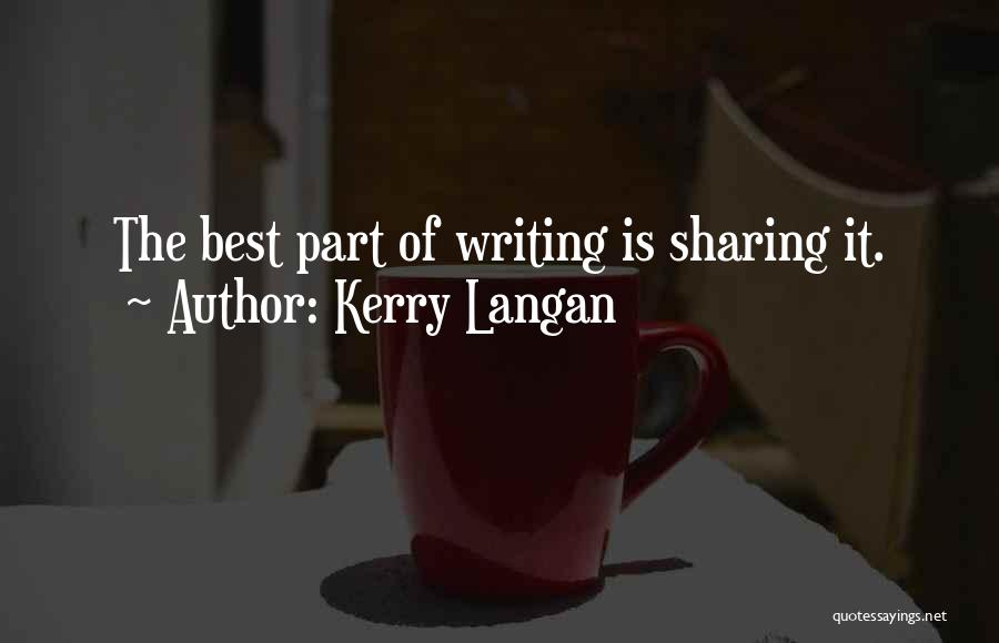 Kerry Langan Quotes: The Best Part Of Writing Is Sharing It.