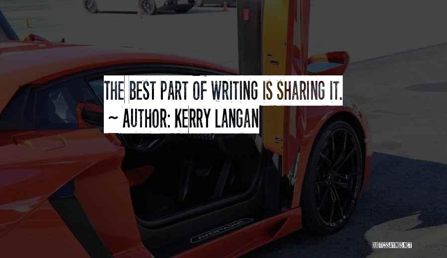 Kerry Langan Quotes: The Best Part Of Writing Is Sharing It.