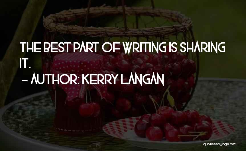 Kerry Langan Quotes: The Best Part Of Writing Is Sharing It.