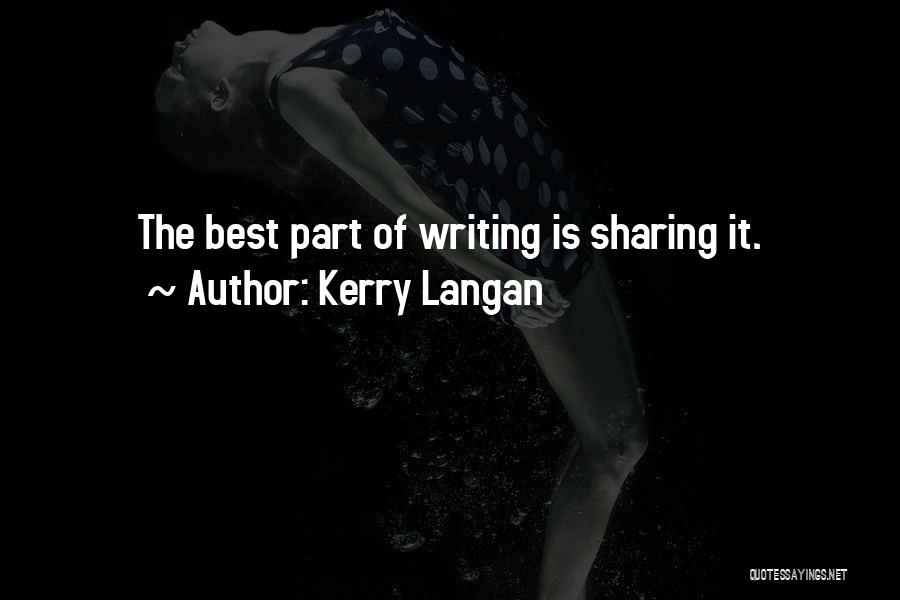 Kerry Langan Quotes: The Best Part Of Writing Is Sharing It.