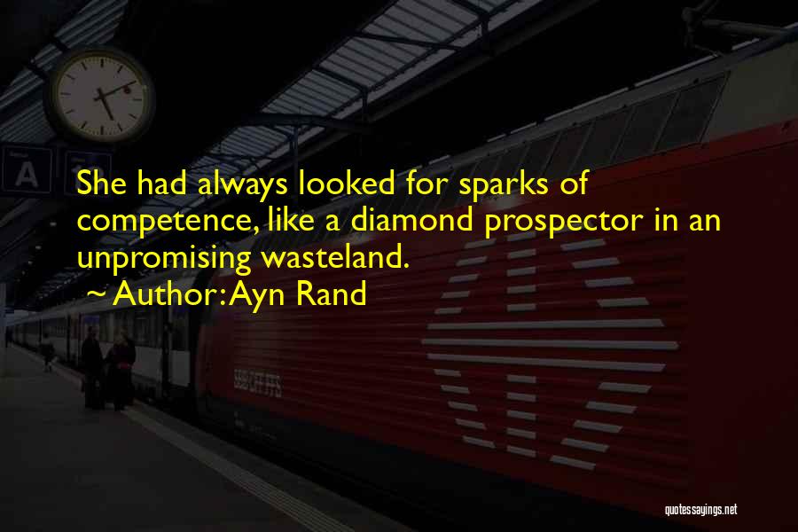 Ayn Rand Quotes: She Had Always Looked For Sparks Of Competence, Like A Diamond Prospector In An Unpromising Wasteland.