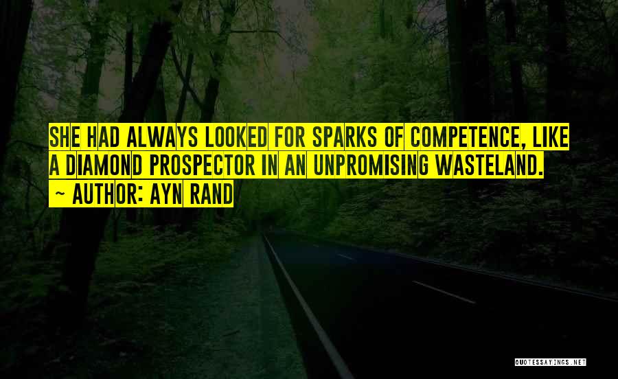 Ayn Rand Quotes: She Had Always Looked For Sparks Of Competence, Like A Diamond Prospector In An Unpromising Wasteland.
