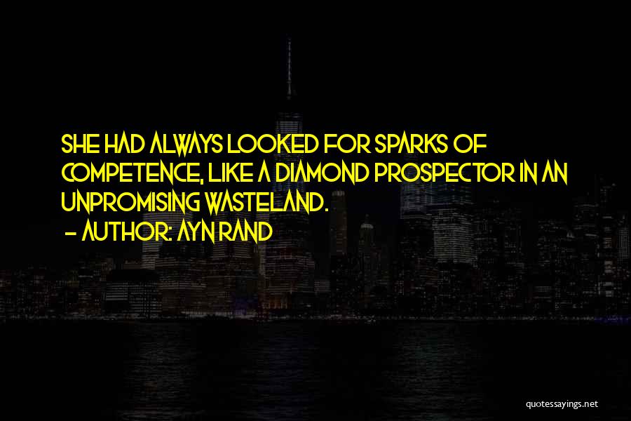 Ayn Rand Quotes: She Had Always Looked For Sparks Of Competence, Like A Diamond Prospector In An Unpromising Wasteland.