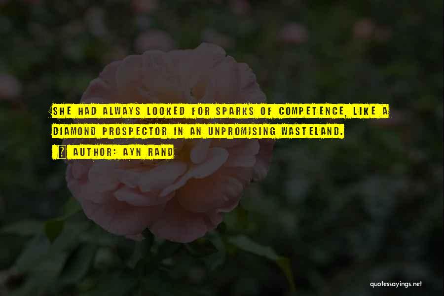 Ayn Rand Quotes: She Had Always Looked For Sparks Of Competence, Like A Diamond Prospector In An Unpromising Wasteland.