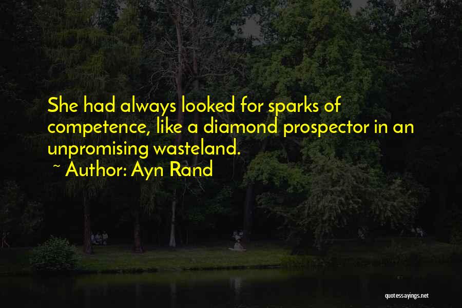 Ayn Rand Quotes: She Had Always Looked For Sparks Of Competence, Like A Diamond Prospector In An Unpromising Wasteland.
