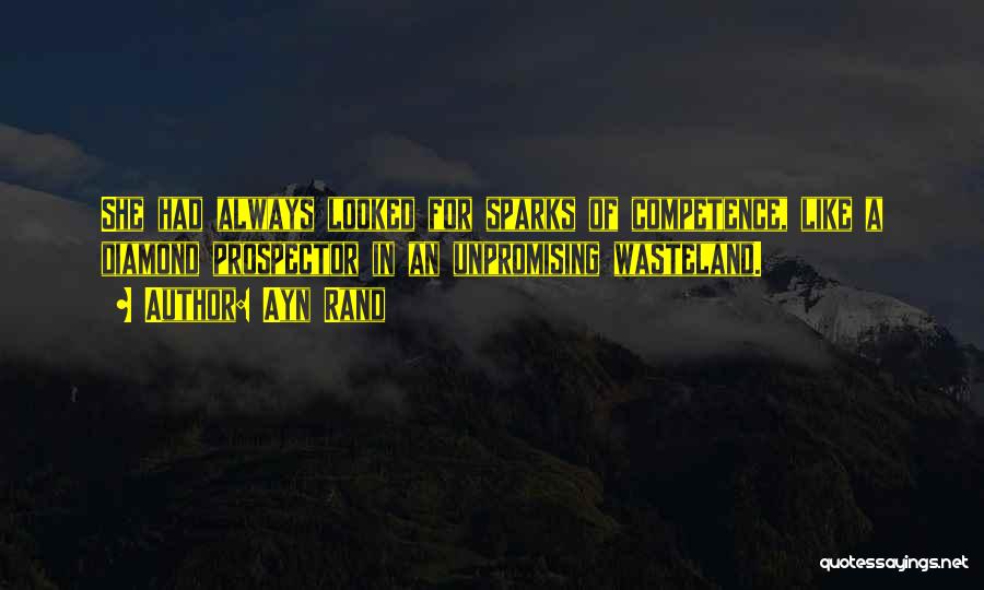 Ayn Rand Quotes: She Had Always Looked For Sparks Of Competence, Like A Diamond Prospector In An Unpromising Wasteland.