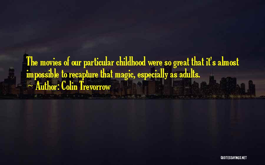 Colin Trevorrow Quotes: The Movies Of Our Particular Childhood Were So Great That It's Almost Impossible To Recapture That Magic, Especially As Adults.