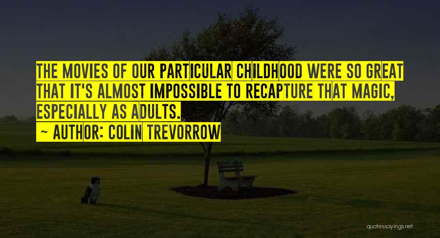 Colin Trevorrow Quotes: The Movies Of Our Particular Childhood Were So Great That It's Almost Impossible To Recapture That Magic, Especially As Adults.