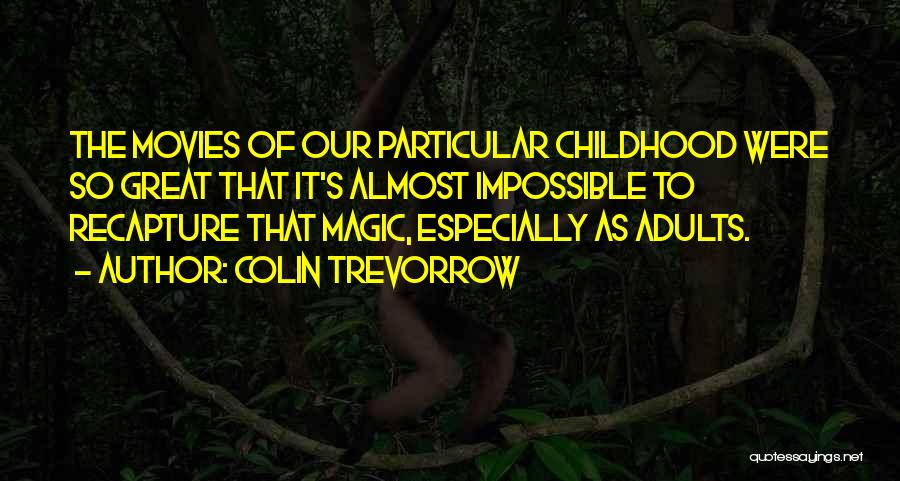 Colin Trevorrow Quotes: The Movies Of Our Particular Childhood Were So Great That It's Almost Impossible To Recapture That Magic, Especially As Adults.