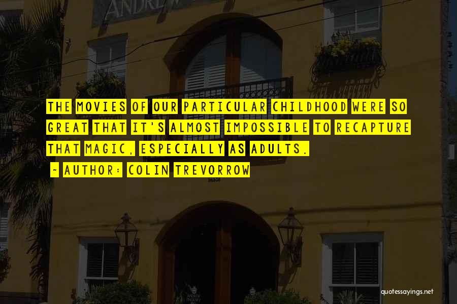 Colin Trevorrow Quotes: The Movies Of Our Particular Childhood Were So Great That It's Almost Impossible To Recapture That Magic, Especially As Adults.