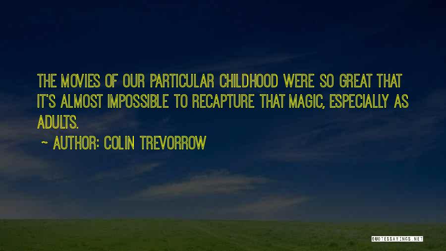 Colin Trevorrow Quotes: The Movies Of Our Particular Childhood Were So Great That It's Almost Impossible To Recapture That Magic, Especially As Adults.