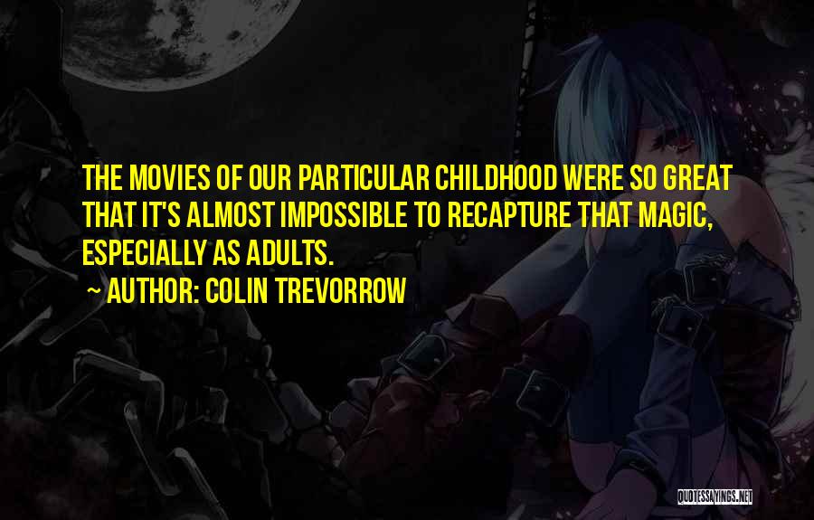 Colin Trevorrow Quotes: The Movies Of Our Particular Childhood Were So Great That It's Almost Impossible To Recapture That Magic, Especially As Adults.