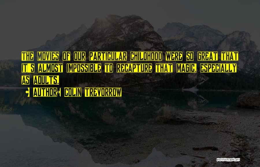 Colin Trevorrow Quotes: The Movies Of Our Particular Childhood Were So Great That It's Almost Impossible To Recapture That Magic, Especially As Adults.