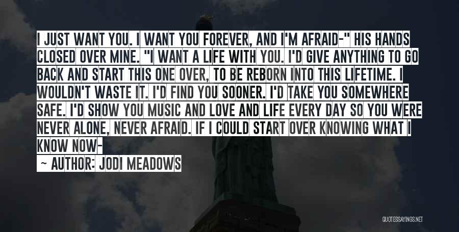 Jodi Meadows Quotes: I Just Want You. I Want You Forever, And I'm Afraid- His Hands Closed Over Mine. I Want A Life