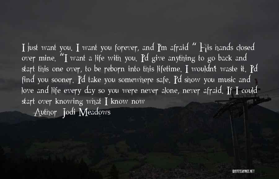 Jodi Meadows Quotes: I Just Want You. I Want You Forever, And I'm Afraid- His Hands Closed Over Mine. I Want A Life