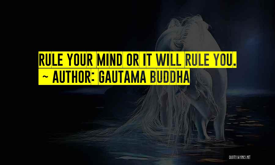 Gautama Buddha Quotes: Rule Your Mind Or It Will Rule You.