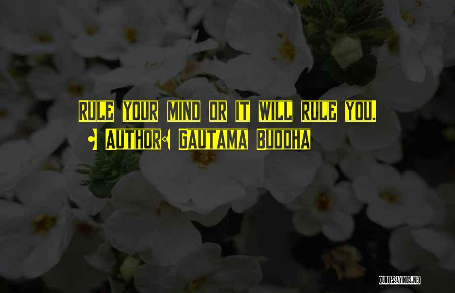 Gautama Buddha Quotes: Rule Your Mind Or It Will Rule You.