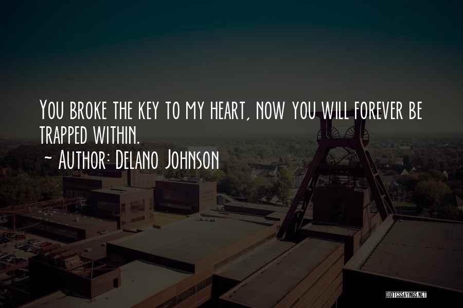 Delano Johnson Quotes: You Broke The Key To My Heart, Now You Will Forever Be Trapped Within.