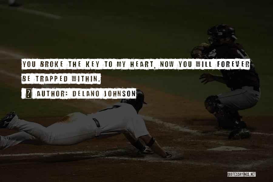 Delano Johnson Quotes: You Broke The Key To My Heart, Now You Will Forever Be Trapped Within.
