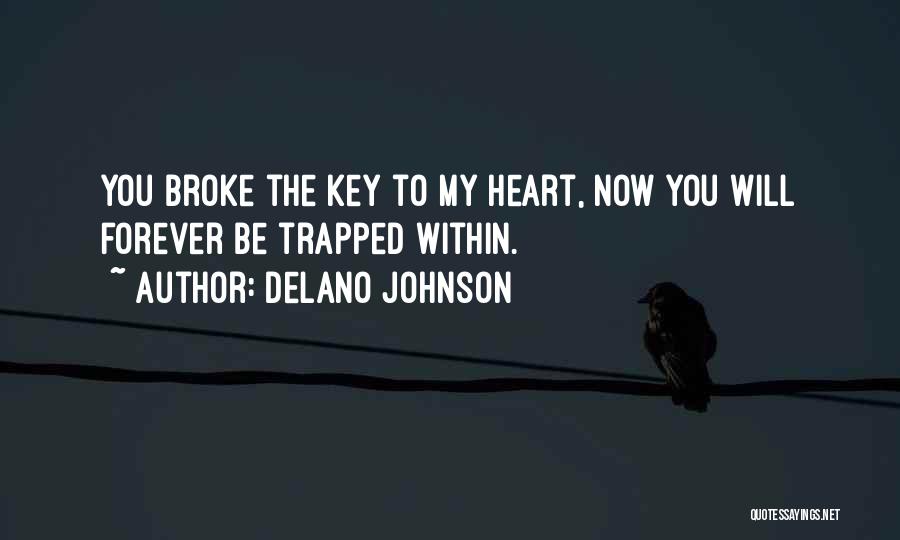 Delano Johnson Quotes: You Broke The Key To My Heart, Now You Will Forever Be Trapped Within.