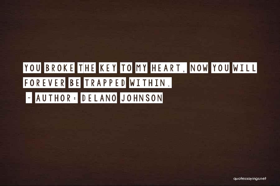 Delano Johnson Quotes: You Broke The Key To My Heart, Now You Will Forever Be Trapped Within.