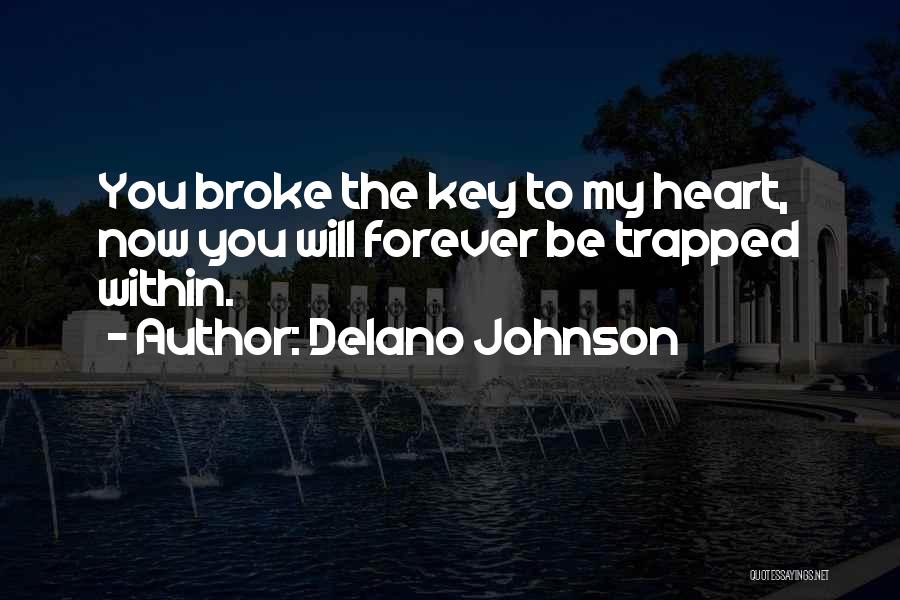 Delano Johnson Quotes: You Broke The Key To My Heart, Now You Will Forever Be Trapped Within.