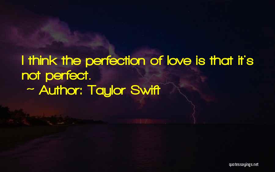 Taylor Swift Quotes: I Think The Perfection Of Love Is That It's Not Perfect.