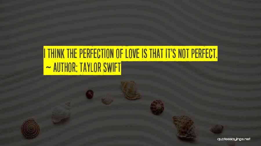 Taylor Swift Quotes: I Think The Perfection Of Love Is That It's Not Perfect.
