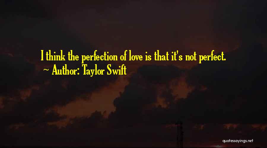 Taylor Swift Quotes: I Think The Perfection Of Love Is That It's Not Perfect.