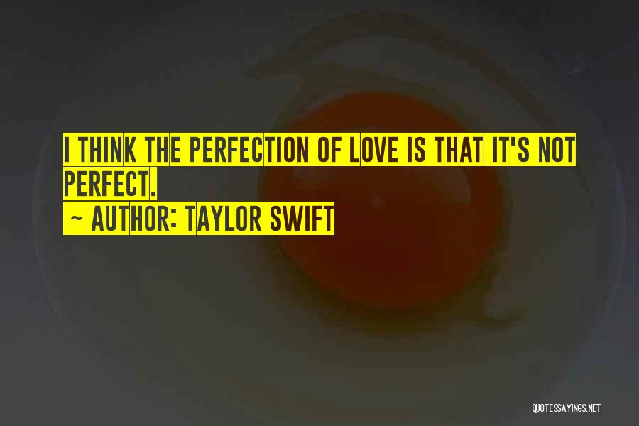 Taylor Swift Quotes: I Think The Perfection Of Love Is That It's Not Perfect.