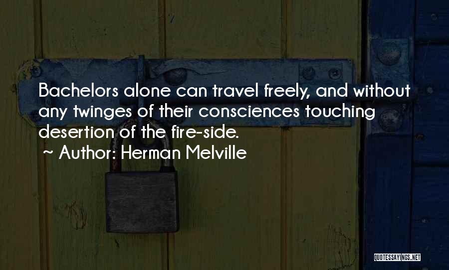 Herman Melville Quotes: Bachelors Alone Can Travel Freely, And Without Any Twinges Of Their Consciences Touching Desertion Of The Fire-side.