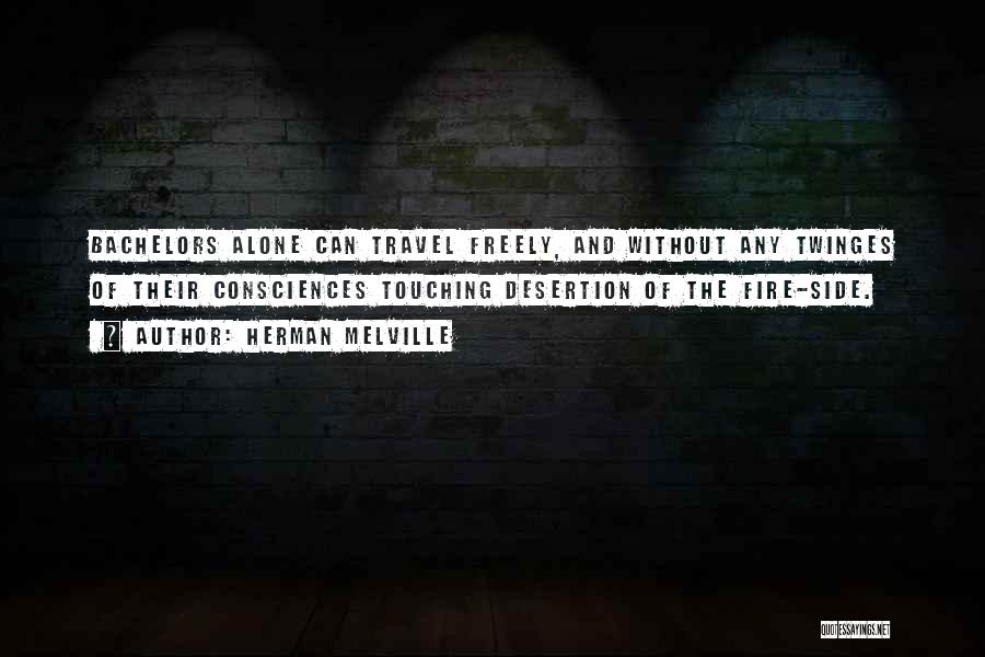 Herman Melville Quotes: Bachelors Alone Can Travel Freely, And Without Any Twinges Of Their Consciences Touching Desertion Of The Fire-side.