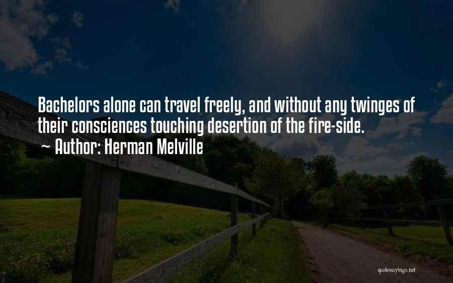 Herman Melville Quotes: Bachelors Alone Can Travel Freely, And Without Any Twinges Of Their Consciences Touching Desertion Of The Fire-side.