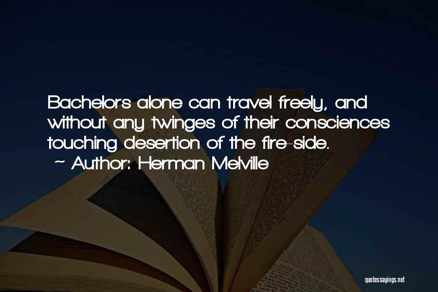 Herman Melville Quotes: Bachelors Alone Can Travel Freely, And Without Any Twinges Of Their Consciences Touching Desertion Of The Fire-side.