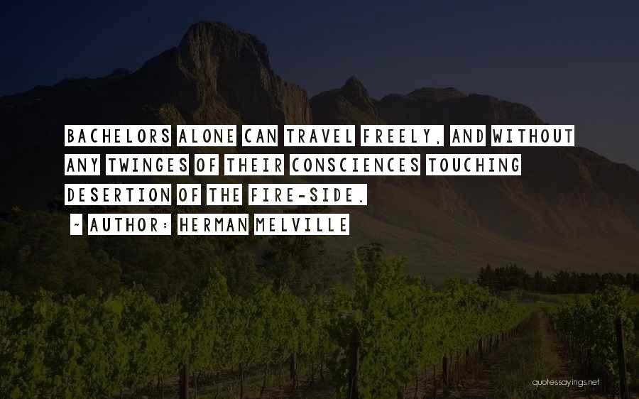 Herman Melville Quotes: Bachelors Alone Can Travel Freely, And Without Any Twinges Of Their Consciences Touching Desertion Of The Fire-side.