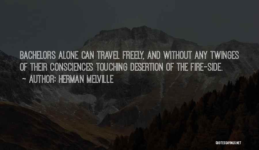 Herman Melville Quotes: Bachelors Alone Can Travel Freely, And Without Any Twinges Of Their Consciences Touching Desertion Of The Fire-side.