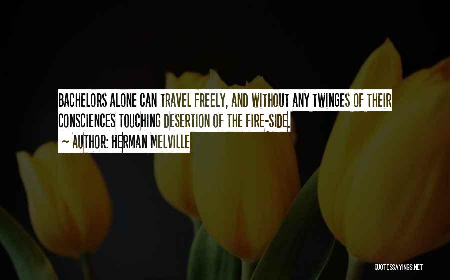 Herman Melville Quotes: Bachelors Alone Can Travel Freely, And Without Any Twinges Of Their Consciences Touching Desertion Of The Fire-side.