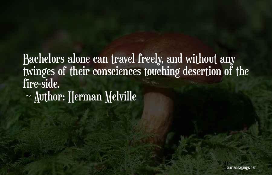 Herman Melville Quotes: Bachelors Alone Can Travel Freely, And Without Any Twinges Of Their Consciences Touching Desertion Of The Fire-side.