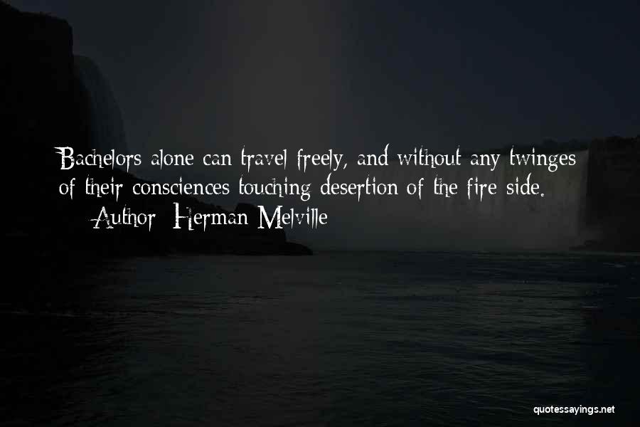 Herman Melville Quotes: Bachelors Alone Can Travel Freely, And Without Any Twinges Of Their Consciences Touching Desertion Of The Fire-side.
