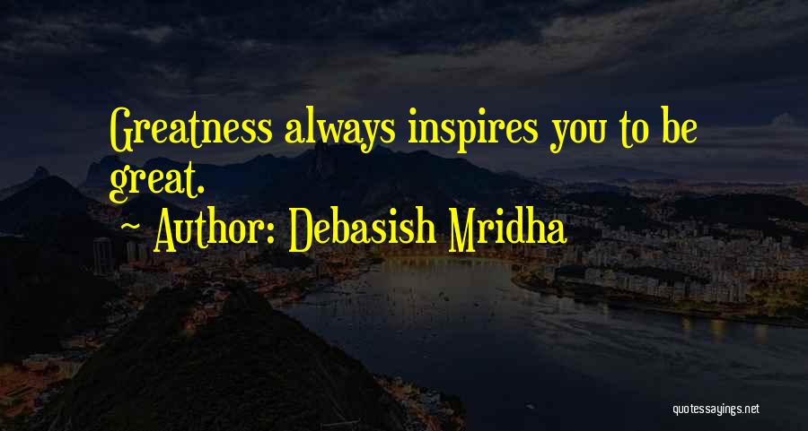 Debasish Mridha Quotes: Greatness Always Inspires You To Be Great.