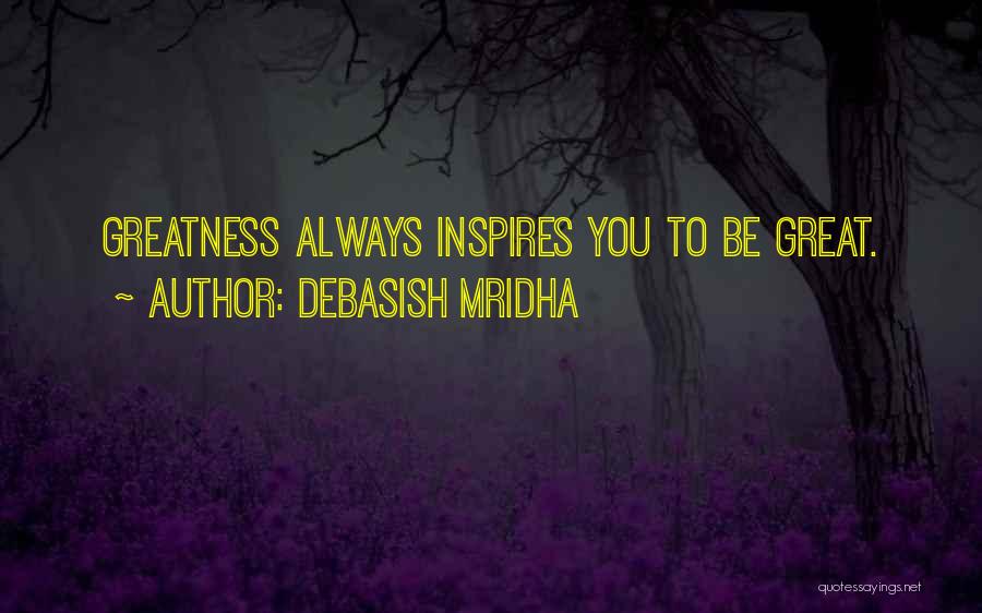 Debasish Mridha Quotes: Greatness Always Inspires You To Be Great.