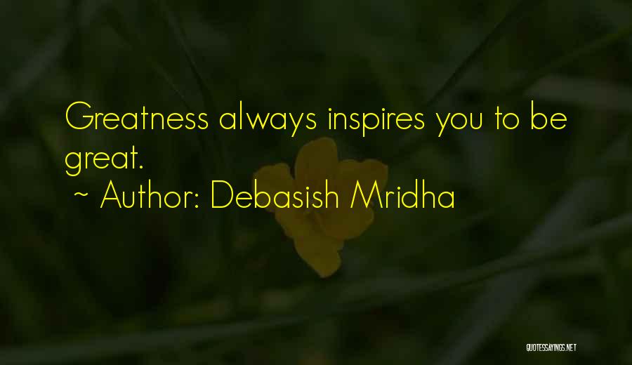 Debasish Mridha Quotes: Greatness Always Inspires You To Be Great.