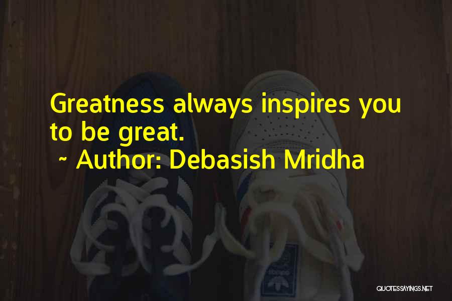 Debasish Mridha Quotes: Greatness Always Inspires You To Be Great.