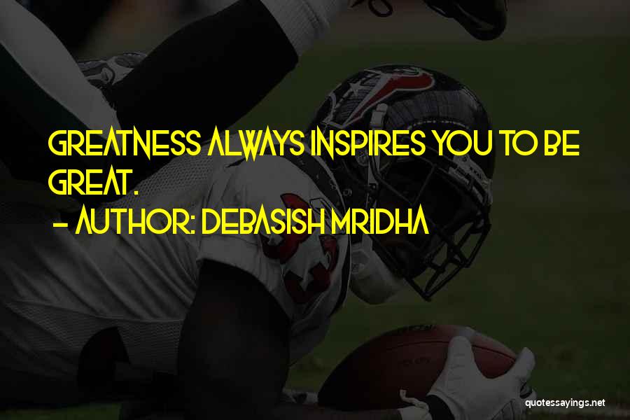 Debasish Mridha Quotes: Greatness Always Inspires You To Be Great.