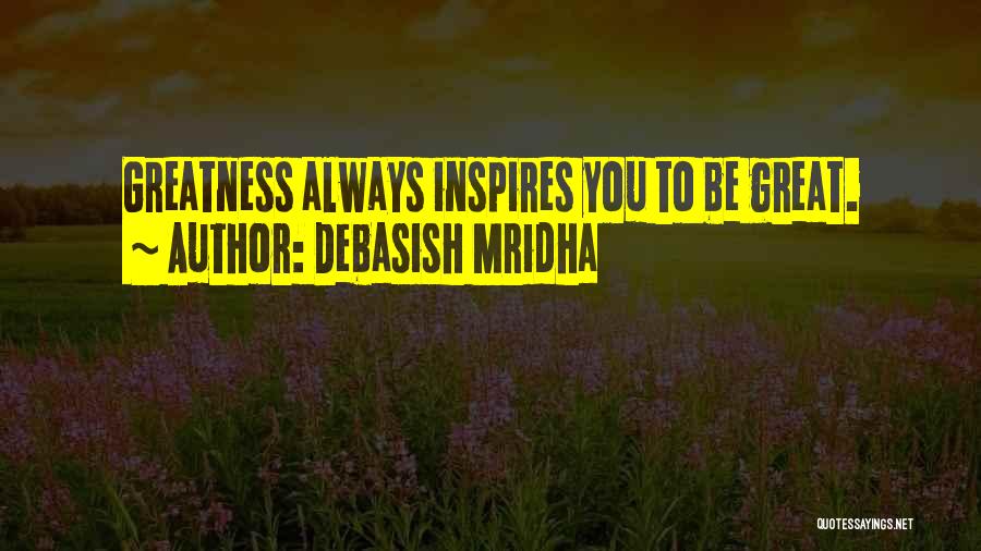 Debasish Mridha Quotes: Greatness Always Inspires You To Be Great.