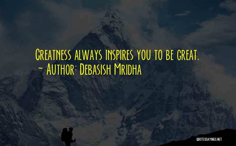 Debasish Mridha Quotes: Greatness Always Inspires You To Be Great.